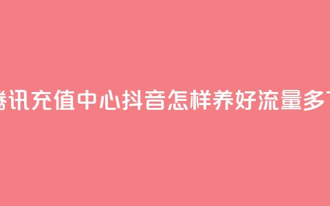 qq会员腾讯充值中心 - 抖音怎样养好流量多  第1张 qq会员腾讯充值中心 - 抖音怎样养好流量多  第1张