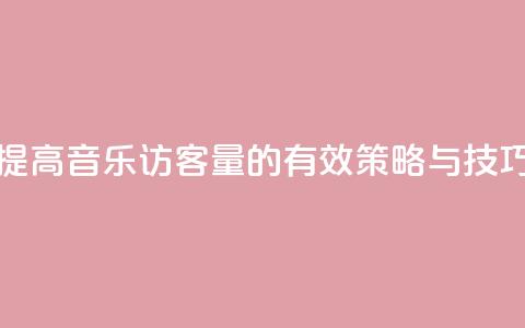 提高QQ音乐访客量的有效策略与技巧 第1张 提高QQ音乐访客量的有效策略与技巧 第1张