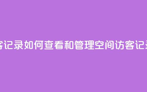 QQ空间访客记录：如何查看和管理QQ空间访客记录  第1张