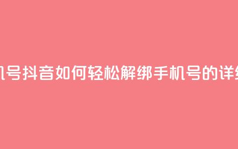 抖音怎么解绑手机号 - 抖音如何轻松解绑手机号的详细步骤指南!  第1张 抖音怎么解绑手机号 - 抖音如何轻松解绑手机号的详细步骤指南!  第1张