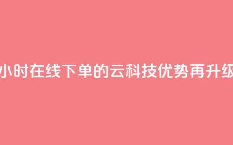 24小时在线下单的12云科技优势再升级 第1张 24小时在线下单的12云科技优势再升级 第1张