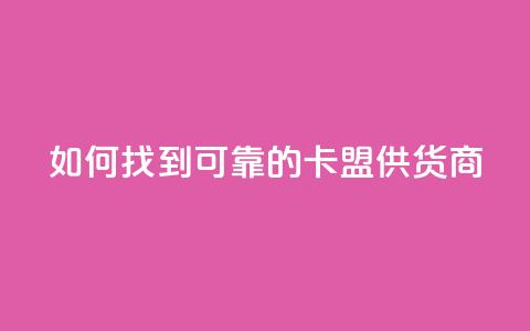 如何找到可靠的卡盟供货商  第1张 如何找到可靠的卡盟供货商  第1张