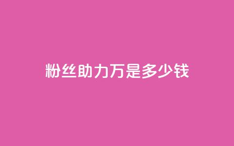 粉丝助力100万是多少钱 - 粉丝支持达百万收益分析！  第1张