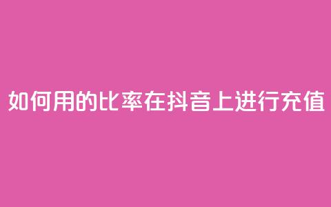 如何用110的比率在抖音上进行充值?  第1张 如何用110的比率在抖音上进行充值?  第1张