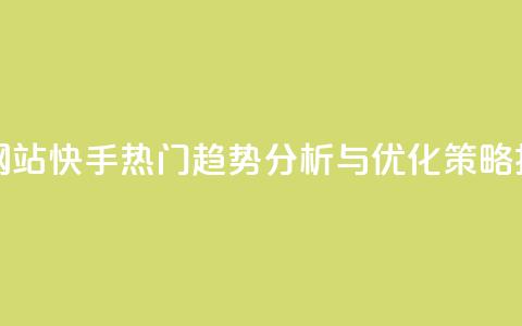 快手热度网站 - 快手热门趋势分析与优化策略揭秘~ 第1张 快手热度网站 - 快手热门趋势分析与优化策略揭秘~ 第1张