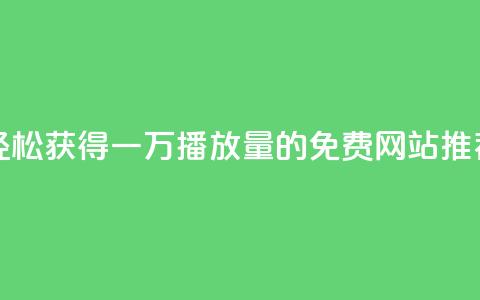轻松获得一万播放量的免费网站推荐  第1张