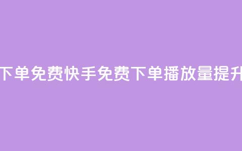 快手播放量下单免费 - 快手免费下单播放量提升技巧！  第1张