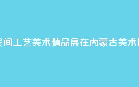 沿黄九省区民间工艺美术精品展在内蒙古美术馆开展  第1张