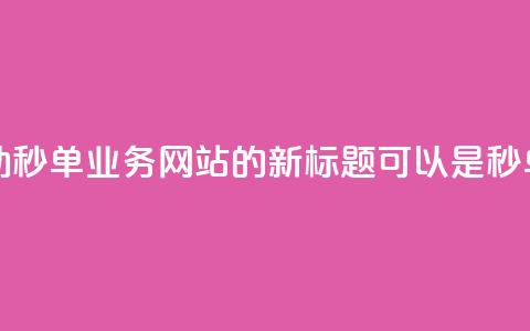 全自动秒单业务网站(全自动秒单业务网站的新标题可以是“秒单业务网站全自动化”)  第1张