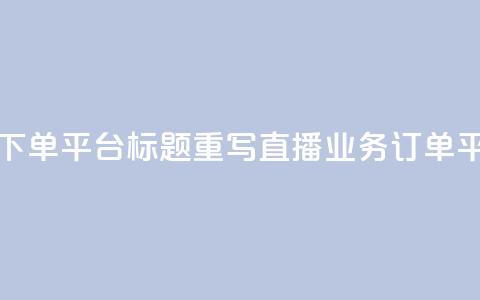 ks直播业务下单平台标题重写:ks直播业务订单平台  第1张 ks直播业务下单平台标题重写:ks直播业务订单平台  第1张