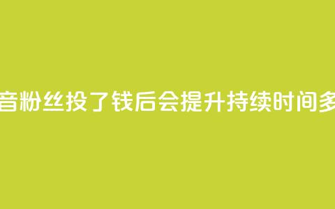 抖音粉丝投了钱后会提升持续时间多久 第1张 抖音粉丝投了钱后会提升持续时间多久 第1张