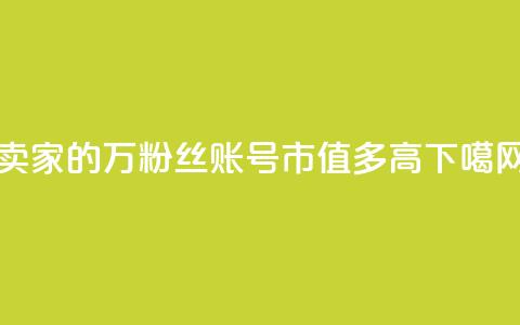 卖家的7万粉丝账号市值多高? 第1张 卖家的7万粉丝账号市值多高? 第1张