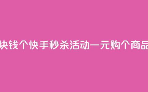 快手一块钱100个 - 快手秒杀活动一元购100个商品!  第1张 快手一块钱100个 - 快手秒杀活动一元购100个商品!  第1张