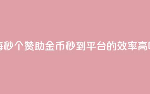 每秒50个赞助金币秒到平台的效率高吗 第1张 每秒50个赞助金币秒到平台的效率高吗 第1张