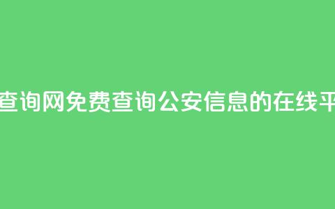 免费公安查询网 - 免费查询公安信息的在线平台~ 第1张 免费公安查询网 - 免费查询公安信息的在线平台~ 第1张