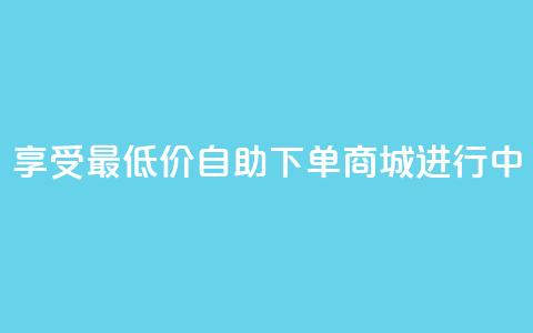 享受最低价:自助下单商城进行中  第1张 享受最低价:自助下单商城进行中  第1张