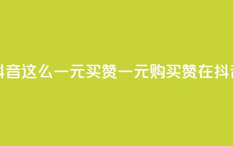 抖音这么一元买1000赞(一元购买1000赞在抖音)  第1张