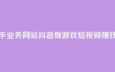 抖音快手业务网站 - 抖音做游戏短视频赚钱  第1张 抖音快手业务网站 - 抖音做游戏短视频赚钱  第1张
