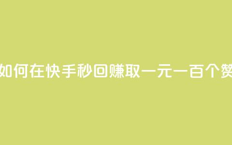 如何在快手秒回赚取一元一百个赞？  第1张