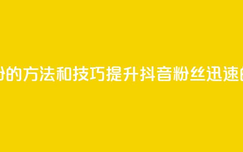 抖音快速涨粉的方法和技巧(提升抖音粉丝迅速的秘诀)  第1张