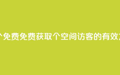 qq空间访客100个免费 - 免费获取100个qq空间访客的有效方法~  第1张 qq空间访客100个免费 - 免费获取100个qq空间访客的有效方法~  第1张