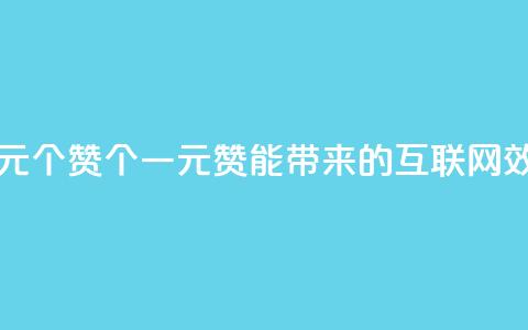 一元100个赞(100个一元赞能带来的互联网效应)  第1张 一元100个赞(100个一元赞能带来的互联网效应)  第1张
