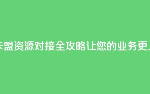 卡盟货源对接 - 卡盟资源对接全攻略，让您的业务更上一层楼~  第1张