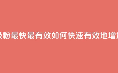 抖音如何吸粉最快最有效(如何快速有效地增加抖音粉丝)  第1张