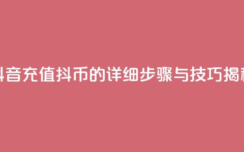 抖音充值抖币的详细步骤与技巧揭秘  第1张 抖音充值抖币的详细步骤与技巧揭秘  第1张