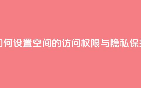 如何设置QQ空间的访问权限与隐私保护 第1张 如何设置QQ空间的访问权限与隐私保护 第1张