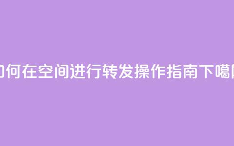 如何在QQ空间进行转发操作指南  第1张 如何在QQ空间进行转发操作指南  第1张