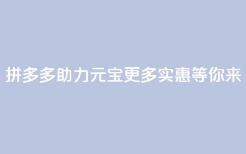 拼多多助力元宝:更多实惠等你来 第1张 拼多多助力元宝:更多实惠等你来 第1张