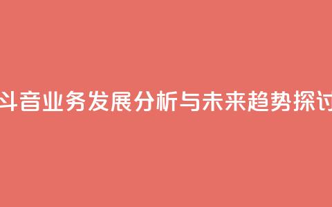 斗音业务发展分析与未来趋势探讨 第1张 斗音业务发展分析与未来趋势探讨 第1张