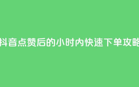 抖音点赞后的24小时内快速下单攻略  第1张 抖音点赞后的24小时内快速下单攻略  第1张