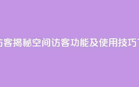 qq空间访客 - 揭秘QQ空间访客功能及使用技巧。  第1张