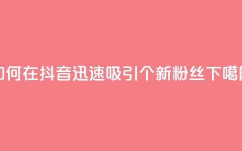 如何在抖音迅速吸引500个新粉丝  第1张 如何在抖音迅速吸引500个新粉丝  第1张
