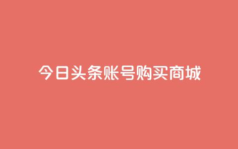 今日头条账号购买商城,抖音一块钱100点赞 - 一元100个赞 快手网红免费网站  第1张