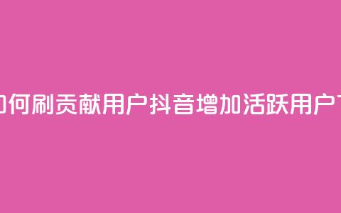 抖音如何刷1000贡献用户(抖音增加1000活跃用户) 第1张 抖音如何刷1000贡献用户(抖音增加1000活跃用户) 第1张