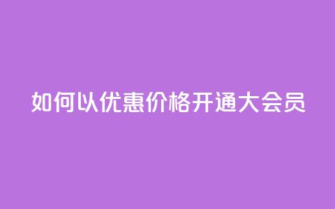 如何以优惠价格开通QQ大会员?  第1张 如何以优惠价格开通QQ大会员?  第1张