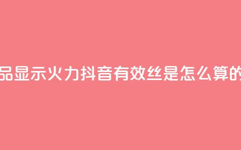 抖音作品显示火力2 - 抖音有效丝是怎么算的  第1张