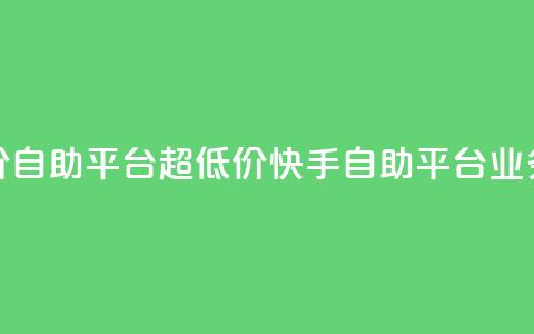 快手业务低价自助平台超低价(快手自助平台业务超低价优惠) 第1张 快手业务低价自助平台超低价(快手自助平台业务超低价优惠) 第1张