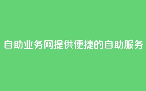 QQ自助业务网:提供便捷的自助服务  第1张 QQ自助业务网:提供便捷的自助服务  第1张