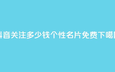 抖音500关注多少钱 - QQ个性名片免费  第1张