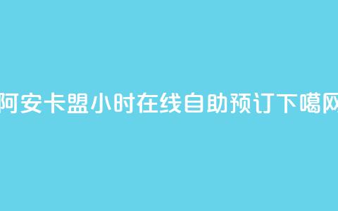 阿安卡盟24小时在线自助预订 第1张 阿安卡盟24小时在线自助预订 第1张