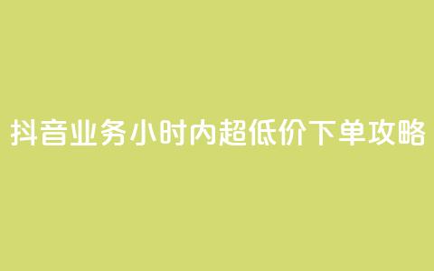 抖音业务24小时内超低价下单攻略 第1张 抖音业务24小时内超低价下单攻略 第1张