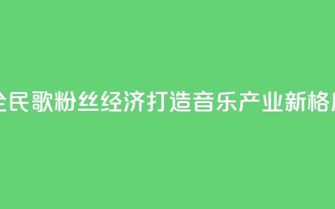 全民K歌粉丝经济:打造音乐产业新格局 第1张 全民K歌粉丝经济:打造音乐产业新格局 第1张