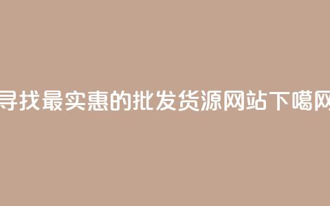 寻找最实惠的批发货源网站  第1张