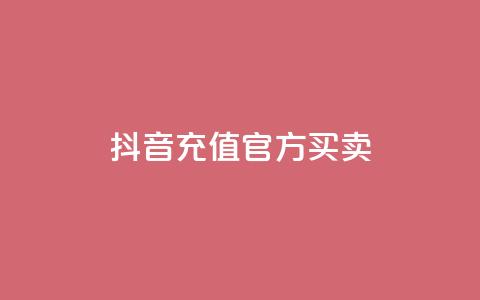 抖音充值官方买卖 - 抖音官方充值平台购买指南! 第1张 抖音充值官方买卖 - 抖音官方充值平台购买指南! 第1张