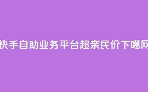 快手自助业务平台：超亲民价！  第1张