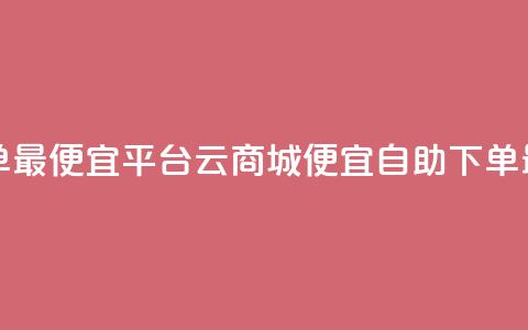 云商城自助下单最便宜平台 - 云商城便宜自助下单最佳选择! 第1张 云商城自助下单最便宜平台 - 云商城便宜自助下单最佳选择! 第1张
